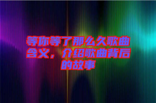 等你等了那么久歌曲含義，介紹歌曲背后的故事