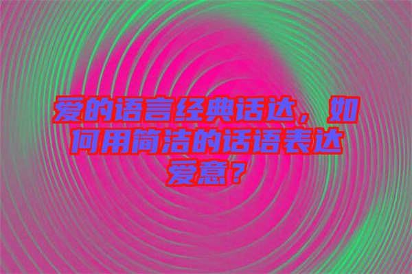 愛的語言經典話達，如何用簡潔的話語表達愛意？