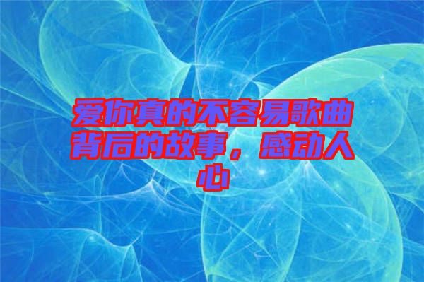 愛你真的不容易歌曲背后的故事，感動人心