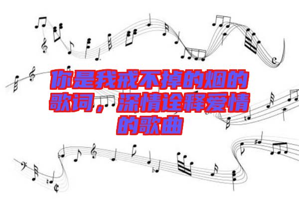 你是我戒不掉的煙的歌詞，深情詮釋愛情的歌曲