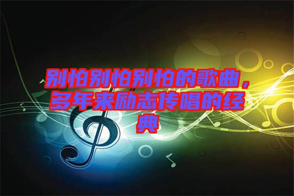 別怕別怕別怕的歌曲，多年來勵志傳唱的經典