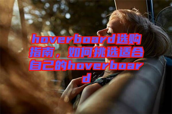 hoverboard選購(gòu)指南，如何挑選適合自己的hoverboard