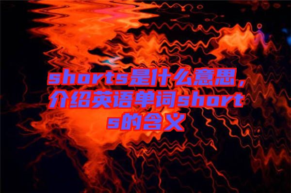 shorts是什么意思，介紹英語單詞shorts的含義