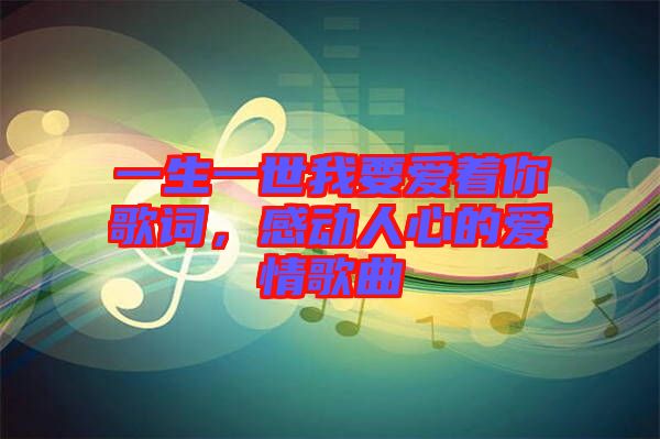 一生一世我要愛著你歌詞，感動人心的愛情歌曲