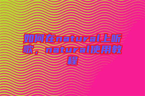 如何在natural上聽歌，natural使用教程