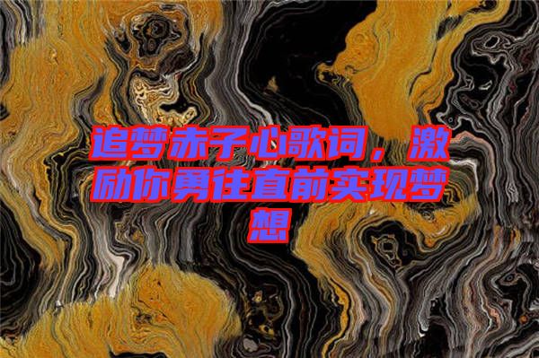 追夢赤子心歌詞，激勵你勇往直前實現(xiàn)夢想