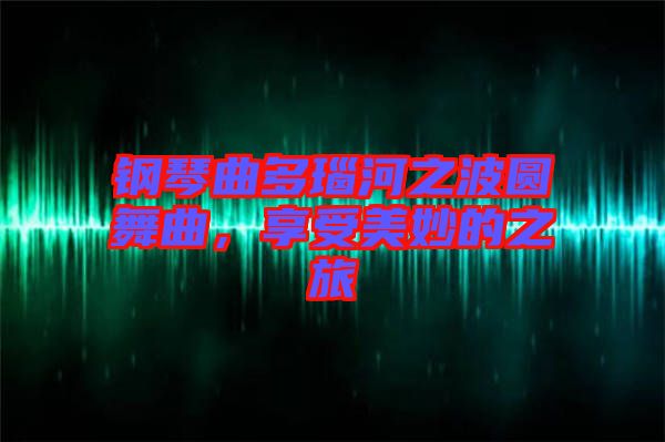 鋼琴曲多瑙河之波圓舞曲，享受美妙的之旅