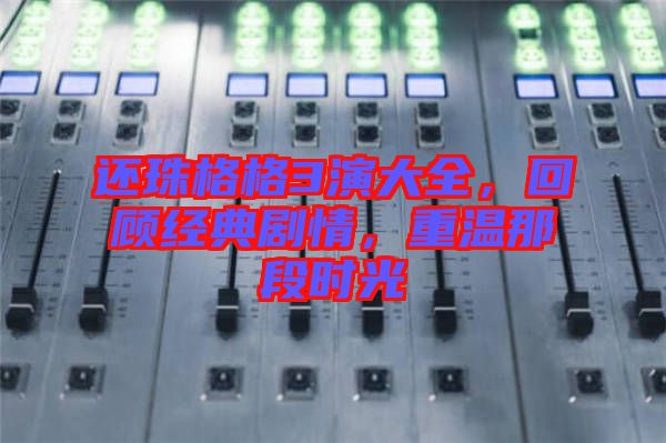 還珠格格3演大全，回顧經(jīng)典劇情，重溫那段時(shí)光