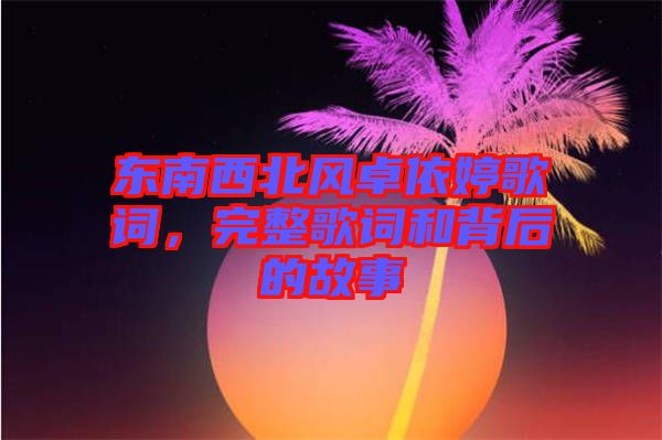 東南西北風卓依婷歌詞，完整歌詞和背后的故事