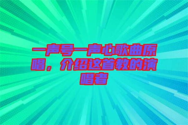 一聲號一聲心歌曲原唱，介紹這首教的演唱者