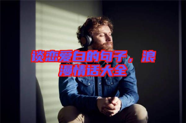 談戀愛白的句子，浪漫情話大全