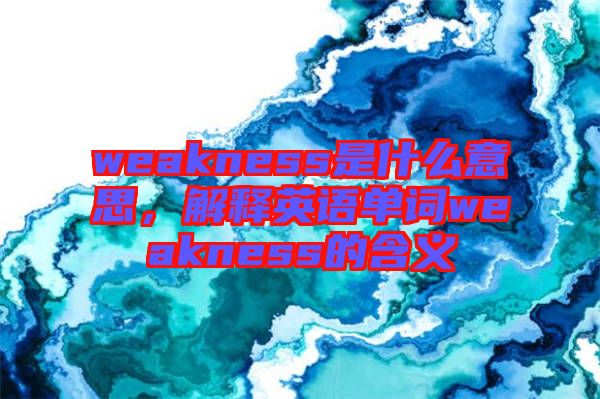 weakness是什么意思，解釋英語單詞weakness的含義