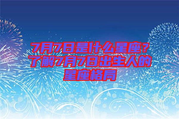 7月7日是什么星座？了解7月7日出生人的星座格局