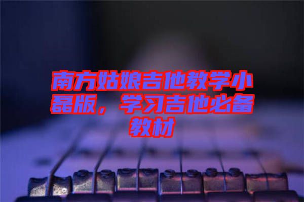 南方姑娘吉他教學小磊版，學習吉他必備教材