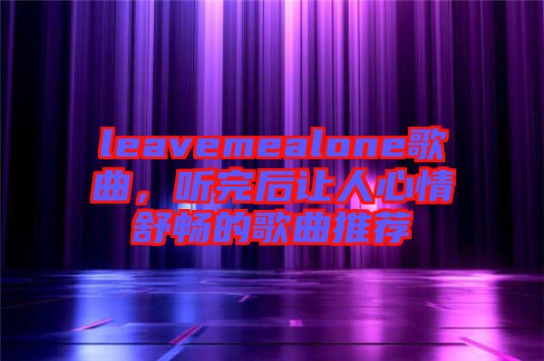 leavemealone歌曲，聽完后讓人心情舒暢的歌曲推薦