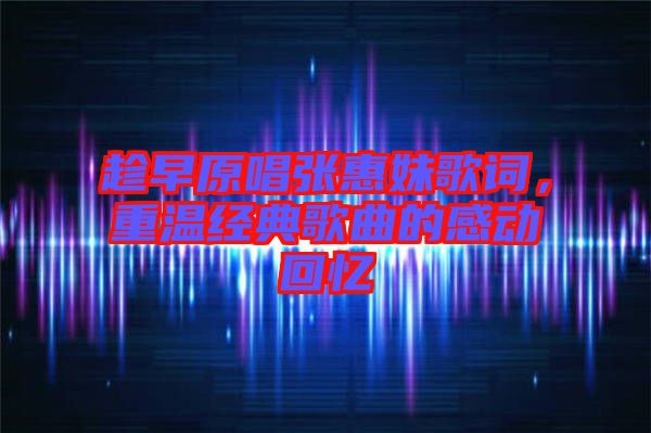 趁早原唱張惠妹歌詞，重溫經典歌曲的感動回憶