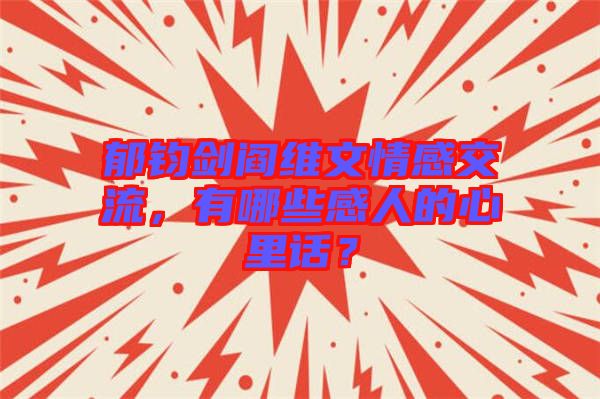 郁鈞劍閻維文情感交流，有哪些感人的心里話？