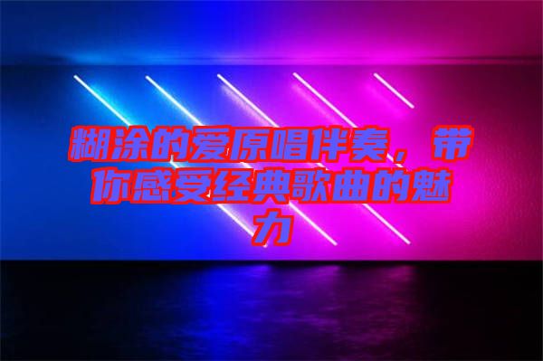 糊涂的愛原唱伴奏，帶你感受經典歌曲的魅力