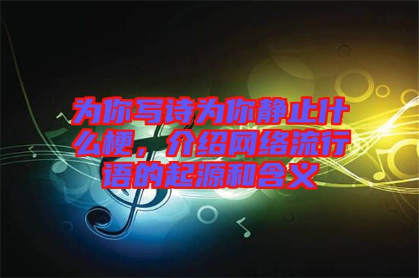 為你寫詩為你靜止什么梗，介紹網絡流行語的起源和含義