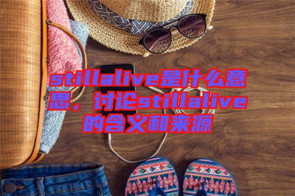 stillalive是什么意思，討論stillalive的含義和來源