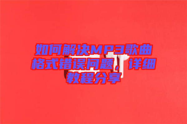 如何解決MP3歌曲格式錯誤問題，詳細教程分享