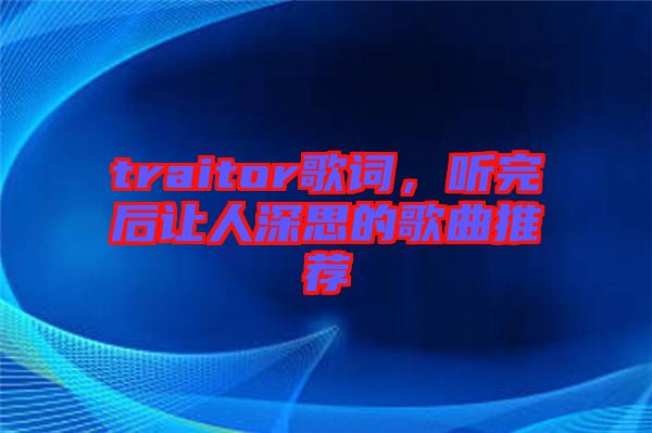 traitor歌詞，聽完后讓人深思的歌曲推薦