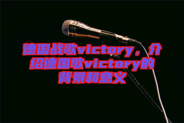 德國(guó)戰(zhàn)歌victory，介紹德國(guó)歌victory的背景和意義