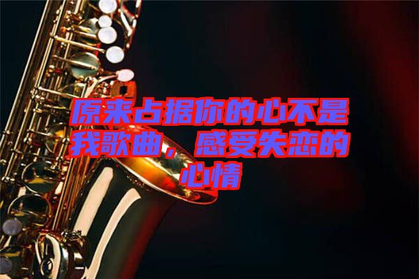 原來占據你的心不是我歌曲，感受失戀的心情