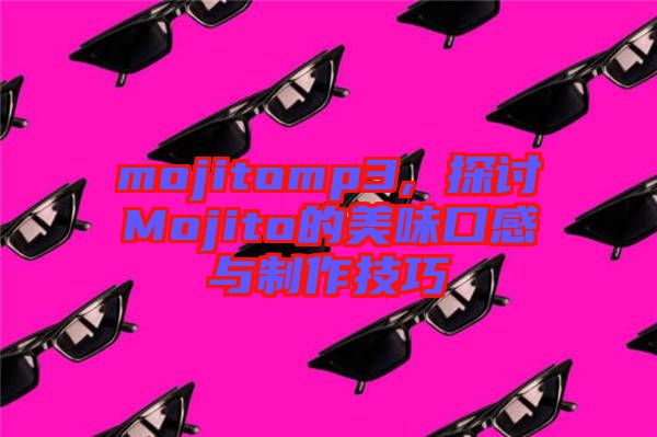 mojitomp3, 探討Mojito的美味口感與制作技巧