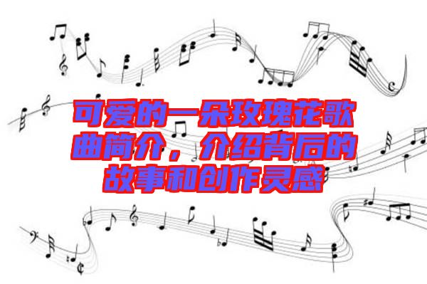 可愛的一朵玫瑰花歌曲簡介，介紹背后的故事和創作靈感