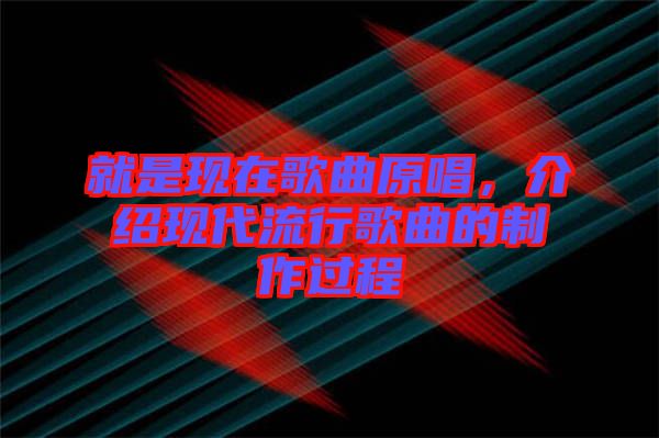 就是現在歌曲原唱，介紹現代流行歌曲的制作過程