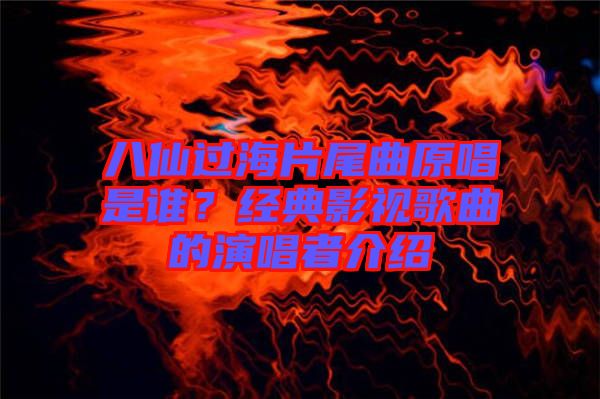 八仙過海片尾曲原唱是誰？經典影視歌曲的演唱者介紹