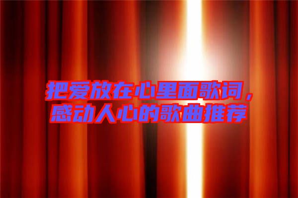 把愛放在心里面歌詞，感動人心的歌曲推薦