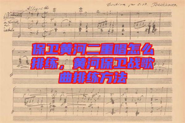 保衛黃河二重唱怎么排練，黃河保衛戰歌曲排練方法