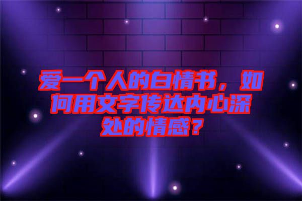 愛一個人的白情書，如何用文字傳達內心深處的情感？