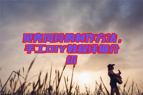 貝殼風(fēng)鈴的制作方法，手工DIY教程詳細(xì)介紹