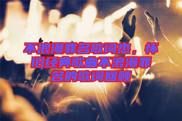 不浪漫罪名歌詞杰，懷舊經典歌曲不浪漫罪名的歌詞回顧