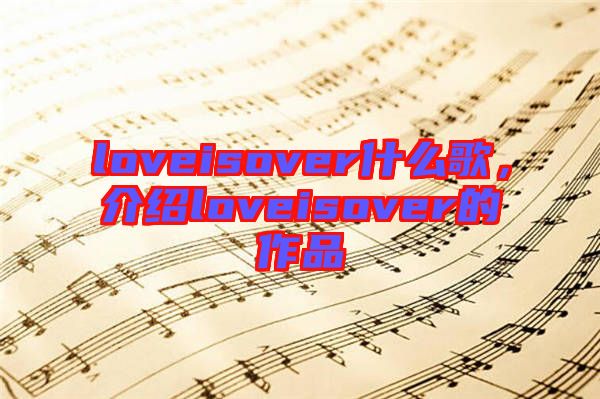 loveisover什么歌，介紹loveisover的作品