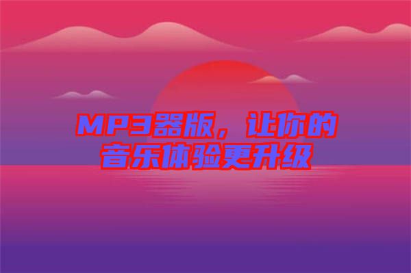 MP3器版，讓你的音樂體驗(yàn)更升級