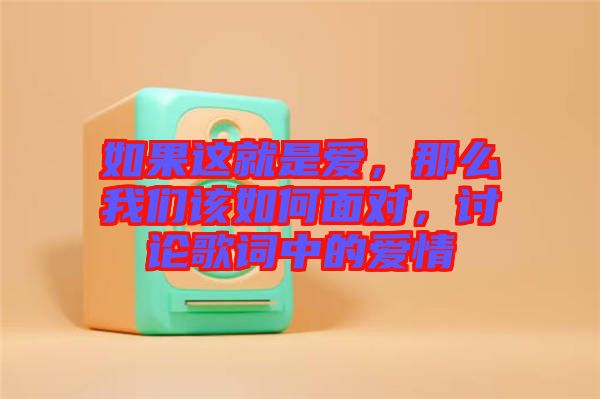 如果這就是愛，那么我們該如何面對，討論歌詞中的愛情