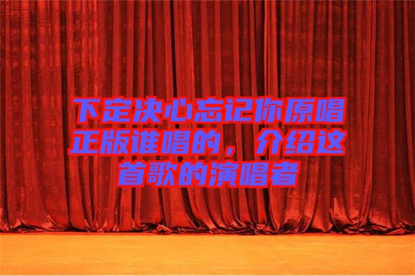 下定決心忘記你原唱正版誰(shuí)唱的，介紹這首歌的演唱者