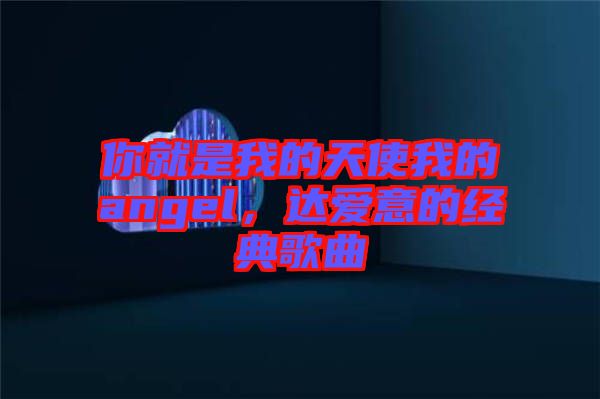 你就是我的天使我的angel，達愛意的經典歌曲