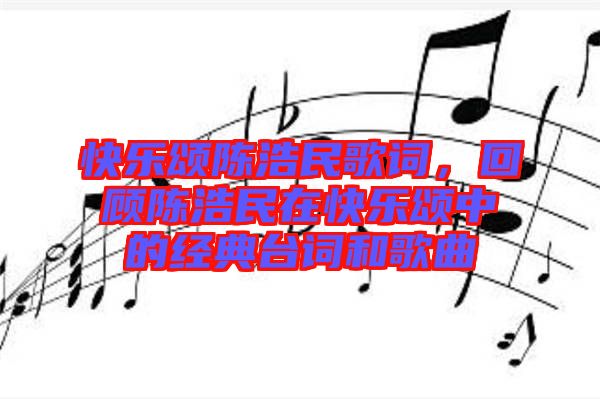 快樂頌陳浩民歌詞，回顧陳浩民在快樂頌中的經典臺詞和歌曲