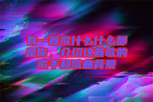 有一首歌什么什么都是你，介紹這首歌的歌手和歌曲背景