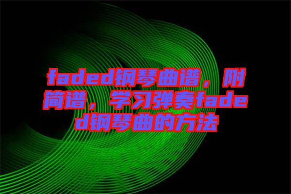 faded鋼琴曲譜，附簡譜，學(xué)習(xí)彈奏faded鋼琴曲的方法