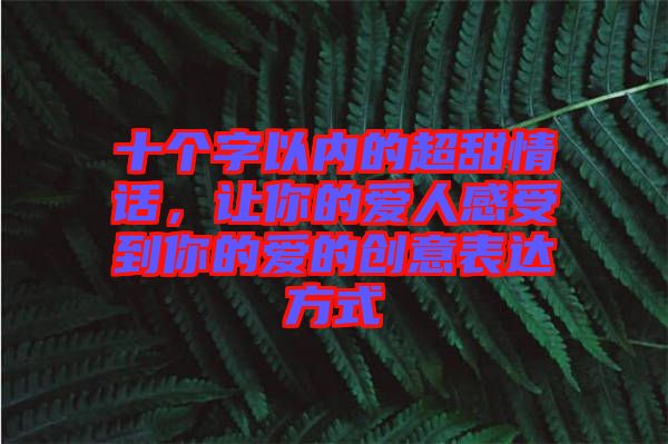 十個字以內的超甜情話，讓你的愛人感受到你的愛的創意表達方式