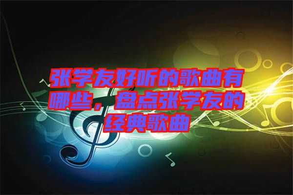 張學友好聽的歌曲有哪些，盤點張學友的經典歌曲