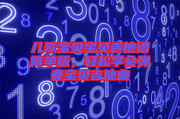 兒歌寶貝寶貝吉他譜簡單版，輕松學會彈奏寶貝吉他曲