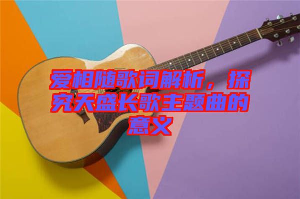 愛相隨歌詞解析，探究天盛長歌主題曲的意義