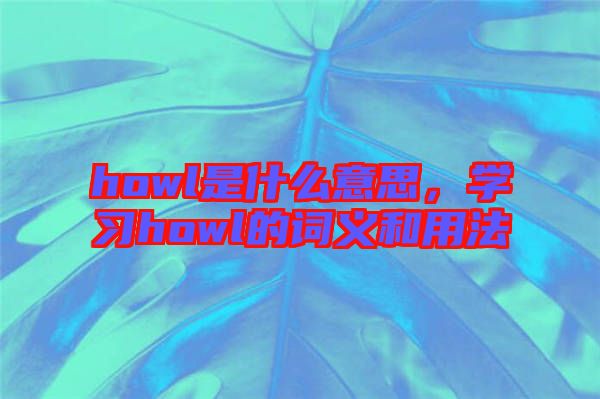 howl是什么意思，學習howl的詞義和用法